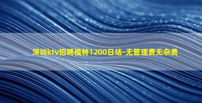 深圳ktv招聘模特1200日结-无管理费无杂费